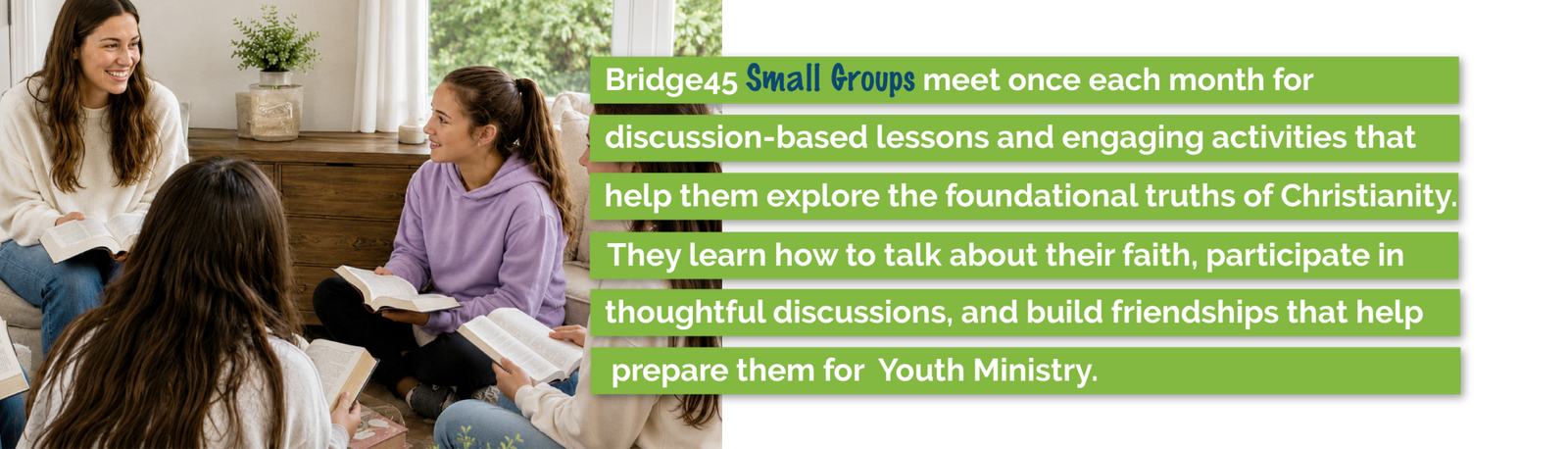 Bridge45 small groups help 4th and 5th graders explore the Christian faith, build friendships, and prepare for Youth Ministry through discussion and activities.